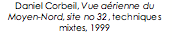 Text Box: Daniel Corbeil, Vue aérienne du Moyen-Nord, site no 32, techniques mixtes, 1999  